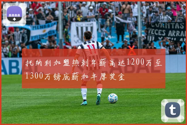 托纳利加盟热刺年薪高达1200万至1300万镑底薪加丰厚奖金
