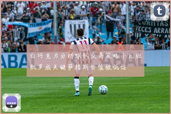 白巧克力分析球队交易策略小瓦班凯罗成关键萨格斯价值被低估