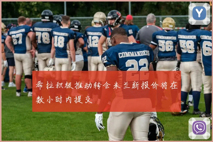 希拉积极推动转会米兰新报价将在数小时内提交